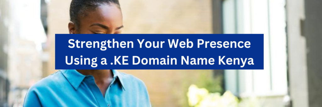 Strengthen Your Web Presence Using a .KE Domain Name Kenya – Kenic